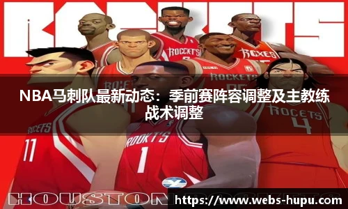 NBA马刺队最新动态：季前赛阵容调整及主教练战术调整