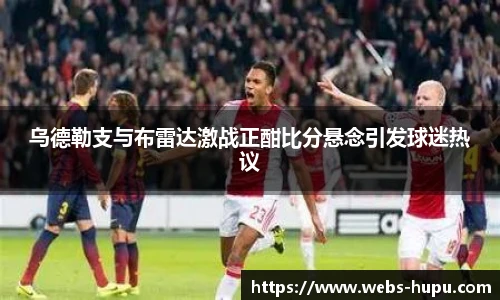 乌德勒支与布雷达激战正酣比分悬念引发球迷热议