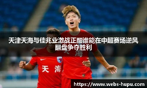 天津天海与佳兆业激战正酣谁能在中超赛场逆风翻盘争夺胜利