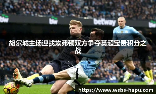 胡尔城主场迎战埃弗顿双方争夺英超宝贵积分之战