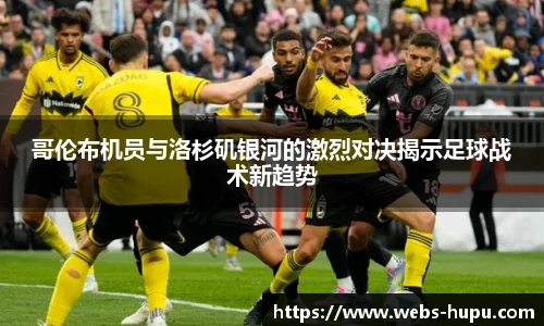 哥伦布机员与洛杉矶银河的激烈对决揭示足球战术新趋势