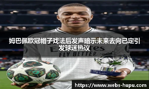 姆巴佩欧冠帽子戏法后发声暗示未来去向已定引发球迷热议