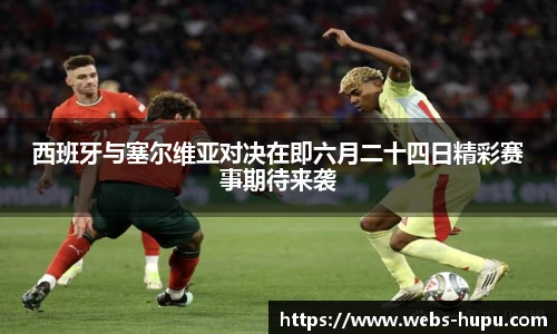 西班牙与塞尔维亚对决在即六月二十四日精彩赛事期待来袭