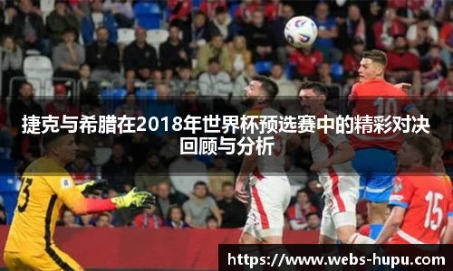 捷克与希腊在2018年世界杯预选赛中的精彩对决回顾与分析