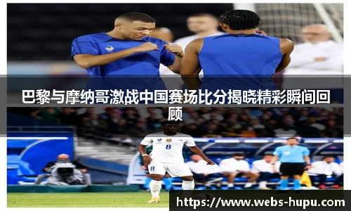 巴黎与摩纳哥激战中国赛场比分揭晓精彩瞬间回顾